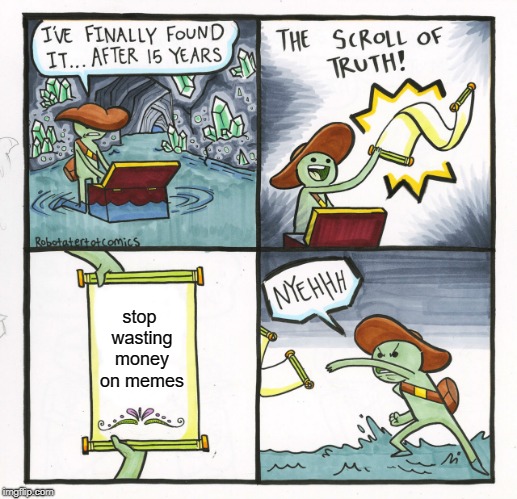 The Scroll Of Truth Meme | stop wasting money on memes | image tagged in memes,the scroll of truth | made w/ Imgflip meme maker