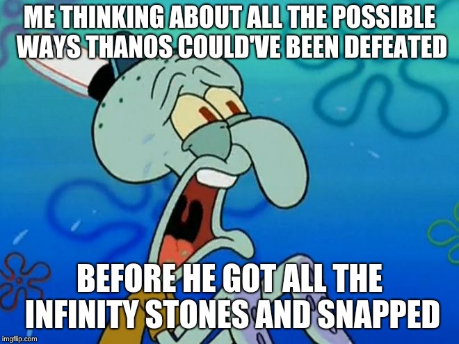 Infinity War Blues | ME THINKING ABOUT ALL THE POSSIBLE WAYS THANOS COULD'VE BEEN DEFEATED; BEFORE HE GOT ALL THE INFINITY STONES AND SNAPPED | image tagged in squidward | made w/ Imgflip meme maker
