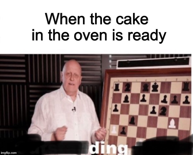 I want chocolate cake  | When the cake in the oven is ready | image tagged in outstanding move,ding | made w/ Imgflip meme maker