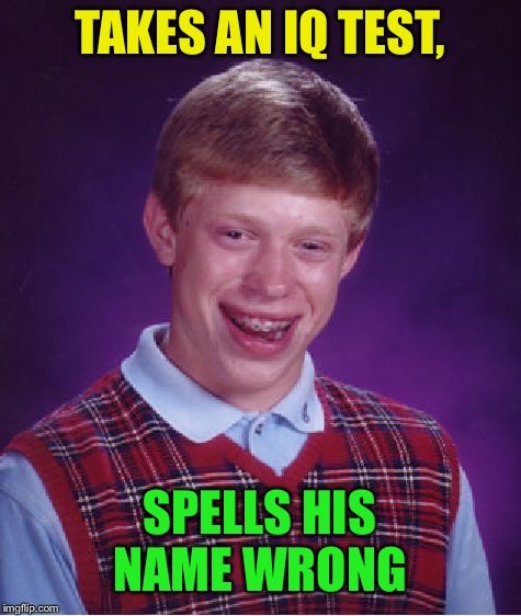 Bad Luck Brian Meme | TAKES AN IQ TEST, SPELLS HIS NAME WRONG | image tagged in memes,bad luck brian | made w/ Imgflip meme maker