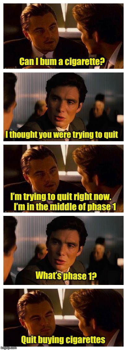Why some smokers never quit | Can I bum a cigarette? I thought you were trying to quit; I’m trying to quit right now.     I’m in the middle of phase 1; What’s phase 1? Quit buying cigarettes | image tagged in leonardo inception extended,smoking,cigarettes | made w/ Imgflip meme maker
