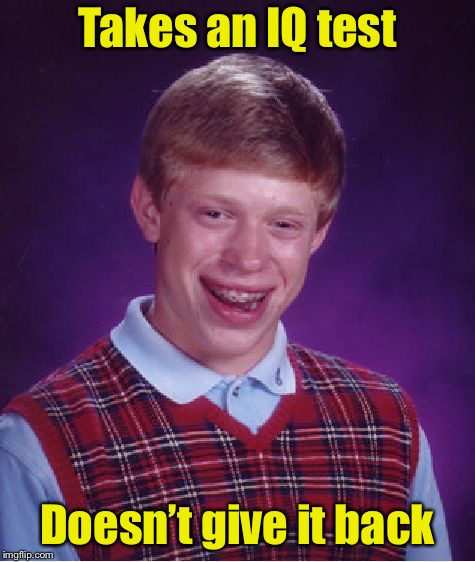 Bad Luck Brian Meme | Takes an IQ test Doesn’t give it back | image tagged in memes,bad luck brian | made w/ Imgflip meme maker