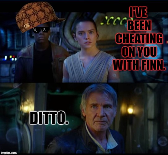 star wars trailer | I'VE BEEN CHEATING ON YOU WITH FINN. DITTO. | image tagged in star wars trailer | made w/ Imgflip meme maker