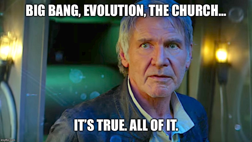 BIG BANG, EVOLUTION, THE CHURCH... IT’S TRUE. ALL OF IT. | made w/ Imgflip meme maker