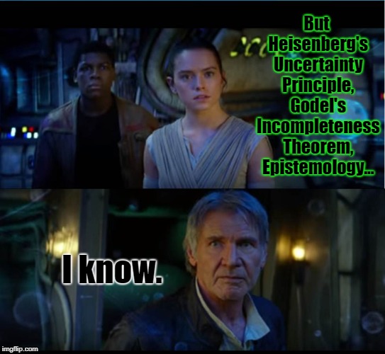 star wars trailer | But Heisenberg's Uncertainty Principle, Godel's Incompleteness Theorem, Epistemology... I know. | image tagged in star wars trailer | made w/ Imgflip meme maker