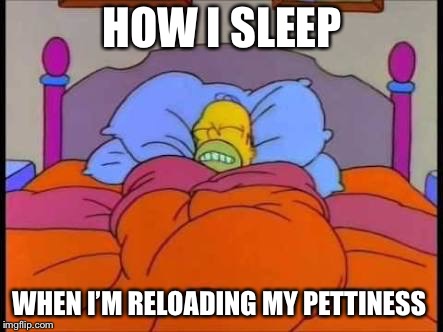 Pettiness reload | HOW I SLEEP; WHEN I’M RELOADING MY PETTINESS | image tagged in homer sleep | made w/ Imgflip meme maker