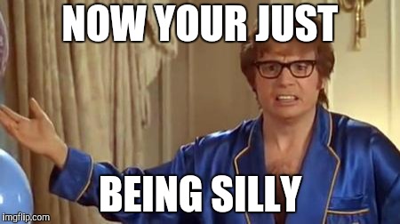 Austin Powers Honestly Meme | NOW YOUR JUST BEING SILLY | image tagged in memes,austin powers honestly | made w/ Imgflip meme maker