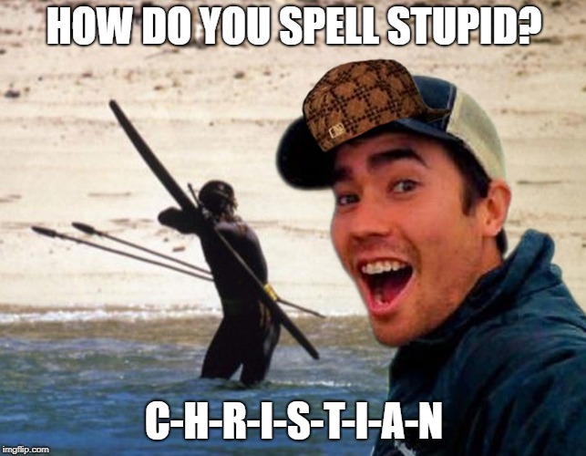 Scumbag Christian | HOW DO YOU SPELL STUPID? C-H-R-I-S-T-I-A-N | image tagged in scumbag christian | made w/ Imgflip meme maker
