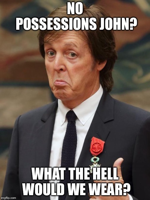 Paul McCartney Approves  | NO POSSESSIONS JOHN? WHAT THE HELL WOULD WE WEAR? | image tagged in paul mccartney approves | made w/ Imgflip meme maker