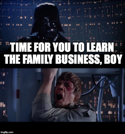 Star Wars No Meme | TIME FOR YOU TO LEARN THE FAMILY BUSINESS, BOY | image tagged in memes,star wars no | made w/ Imgflip meme maker