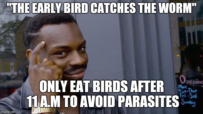 Roll Safe Think About It | "THE EARLY BIRD CATCHES THE WORM"; ONLY EAT BIRDS AFTER 11 A.M TO AVOID PARASITES | image tagged in memes,roll safe think about it | made w/ Imgflip meme maker