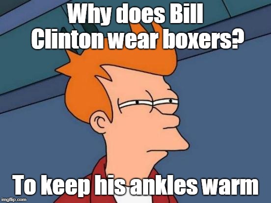 Futurama Fry | Why does Bill Clinton wear boxers? To keep his ankles warm | image tagged in memes,futurama fry | made w/ Imgflip meme maker