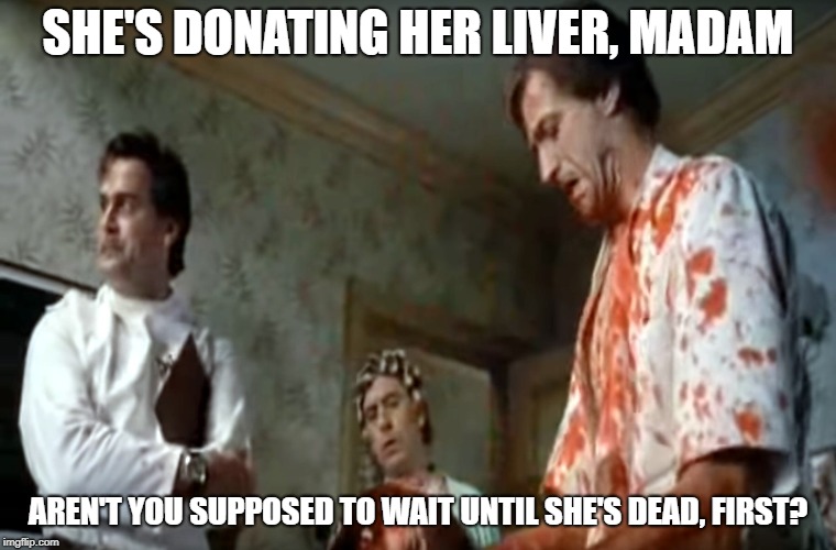 SHE'S DONATING HER LIVER, MADAM AREN'T YOU SUPPOSED TO WAIT UNTIL SHE'S DEAD, FIRST? | made w/ Imgflip meme maker