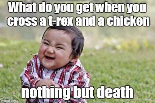 Evil Toddler | What do you get when you cross a t-rex and a chicken; nothing but death | image tagged in memes,evil toddler | made w/ Imgflip meme maker
