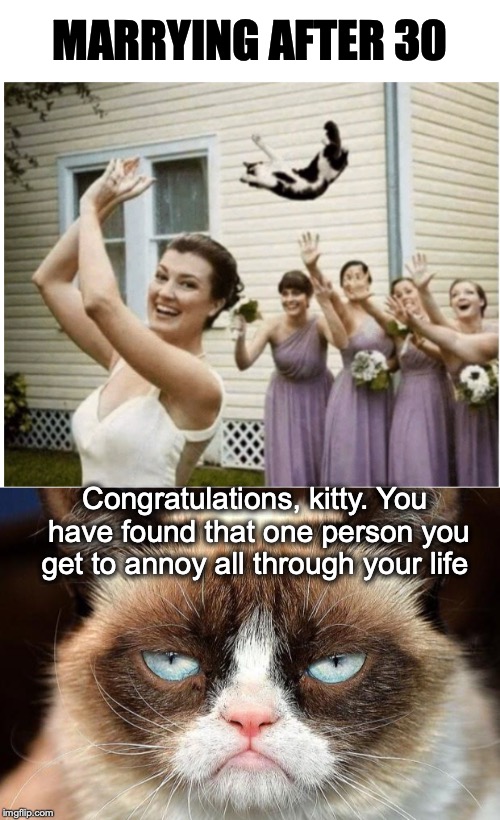 Cat Lady In Training | MARRYING AFTER 30; Congratulations, kitty. You have found that one person you get to annoy all through your life | image tagged in memes,grumpy cat not amused,marriage,bouquet | made w/ Imgflip meme maker