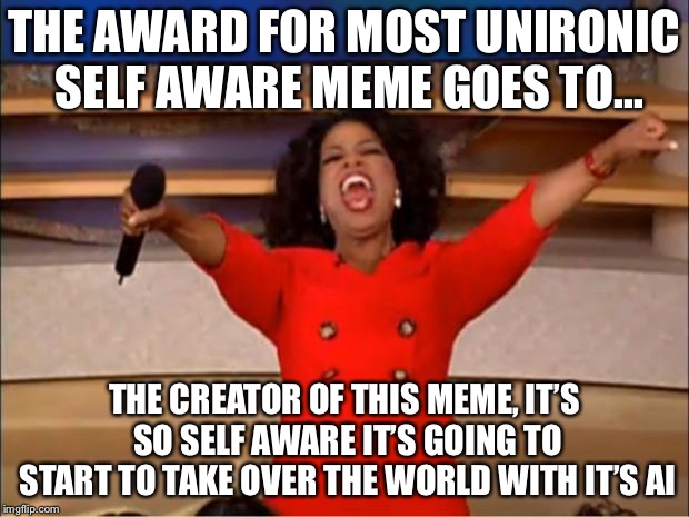 Unironic Self aware aware goes to... | THE AWARD FOR MOST UNIRONIC SELF AWARE MEME GOES TO... THE CREATOR OF THIS MEME, IT’S SO SELF AWARE IT’S GOING TO START TO TAKE OVER THE WOR | image tagged in memes,oprah you get a | made w/ Imgflip meme maker