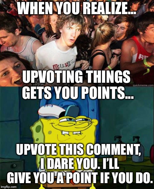 WHEN YOU REALIZE... UPVOTING THINGS GETS YOU POINTS... UPVOTE THIS COMMENT, I DARE YOU. I’LL GIVE YOU A POINT IF YOU DO. | image tagged in memes,dont you squidward,sudden realization | made w/ Imgflip meme maker
