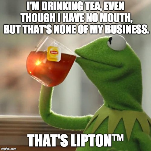 But thats not my business. | I'M DRINKING TEA, EVEN THOUGH I HAVE NO MOUTH, BUT THAT'S NONE OF MY BUSINESS. THAT'S LIPTON™ | image tagged in memes,but thats none of my business,kermit the frog,funny | made w/ Imgflip meme maker