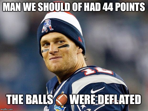 Tom Brady | MAN WE SHOULD OF HAD 44 POINTS; THE BALLS 🏈 WERE DEFLATED | image tagged in tom brady | made w/ Imgflip meme maker