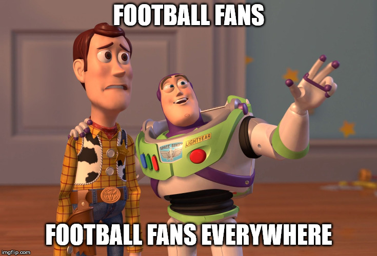 X, X Everywhere | FOOTBALL FANS; FOOTBALL FANS EVERYWHERE | image tagged in memes,x x everywhere | made w/ Imgflip meme maker