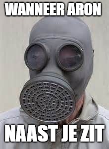 Gas mask | WANNEER ARON; NAAST JE ZIT | image tagged in gas mask | made w/ Imgflip meme maker