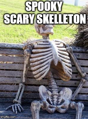 Waiting Skeleton | SPOOKY SCARY SKELLETON | image tagged in memes,waiting skeleton | made w/ Imgflip meme maker