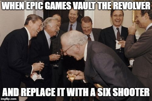 Laughing Men In Suits Meme | WHEN EPIC GAMES VAULT THE REVOLVER; AND REPLACE IT WITH A SIX SHOOTER | image tagged in memes,laughing men in suits | made w/ Imgflip meme maker