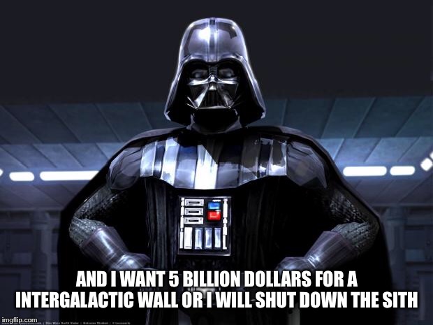 Disney Star Wars | AND I WANT 5 BILLION DOLLARS FOR A INTERGALACTIC WALL OR I WILL SHUT DOWN THE SITH | image tagged in disney star wars | made w/ Imgflip meme maker