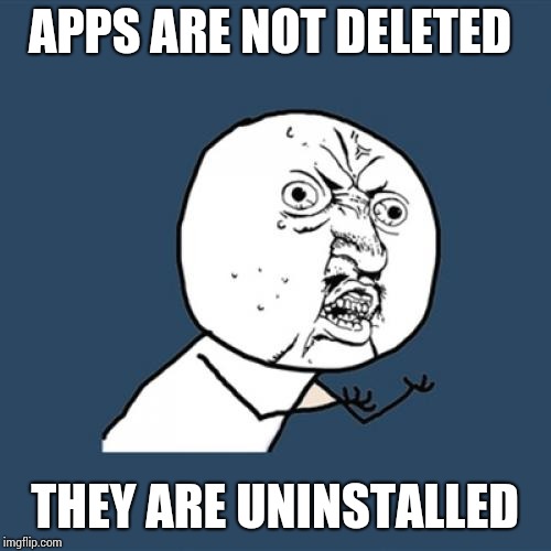 Y U No Meme | APPS ARE NOT DELETED; THEY ARE UNINSTALLED | image tagged in memes,y u no | made w/ Imgflip meme maker