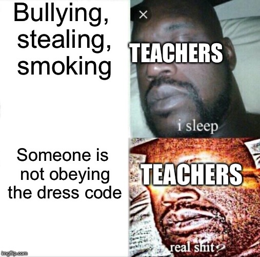 Teachers be like | Bullying, stealing, smoking; TEACHERS; Someone is not obeying the dress code; TEACHERS | image tagged in memes,sleeping shaq | made w/ Imgflip meme maker