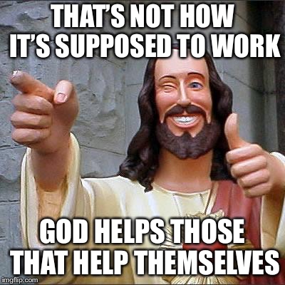 Buddy Christ Meme | THAT’S NOT HOW IT’S SUPPOSED TO WORK GOD HELPS THOSE THAT HELP THEMSELVES | image tagged in memes,buddy christ | made w/ Imgflip meme maker