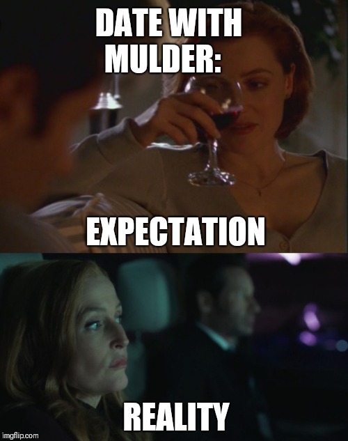 Date with Mulder  | DATE WITH MULDER:; EXPECTATION; REALITY | image tagged in xfiles,mulder,scully | made w/ Imgflip meme maker