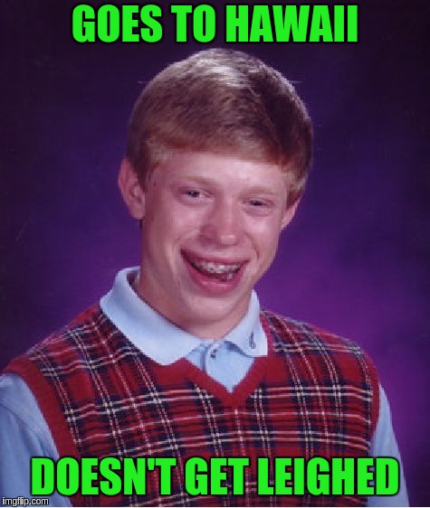 Bad Luck Brian Meme | GOES TO HAWAII; DOESN'T GET LEIGHED | image tagged in memes,bad luck brian | made w/ Imgflip meme maker