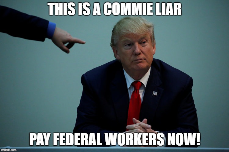 Do Not be Fooled by this Conman | THIS IS A COMMIE LIAR; PAY FEDERAL WORKERS NOW! | image tagged in commie liar,dump trump,impeach trump,government shutdown | made w/ Imgflip meme maker