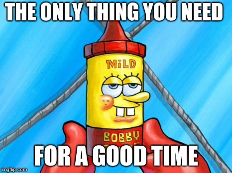 Bobby Sauce Ad | THE ONLY THING YOU NEED; FOR A GOOD TIME | image tagged in spongebob | made w/ Imgflip meme maker