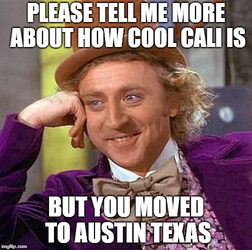 Creepy Condescending Wonka Meme | PLEASE TELL ME MORE ABOUT HOW COOL CALI IS; BUT YOU MOVED TO AUSTIN TEXAS | image tagged in memes,creepy condescending wonka | made w/ Imgflip meme maker