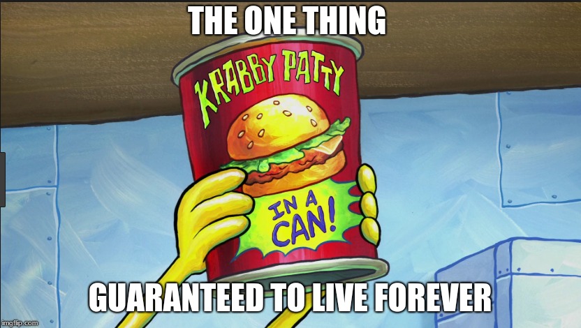 The Forever Patty | THE ONE THING; GUARANTEED TO LIVE FOREVER | image tagged in spongebob | made w/ Imgflip meme maker