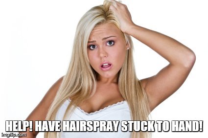 Dumb Blonde | HELP! HAVE HAIRSPRAY STUCK TO HAND! | image tagged in dumb blonde | made w/ Imgflip meme maker