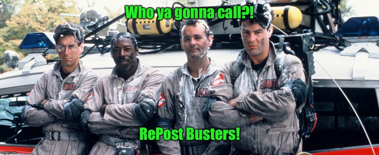 I ain’t afraid of no reposts. | : | image tagged in reposts,repost busters,ghost busters,spoof,funny memes | made w/ Imgflip meme maker