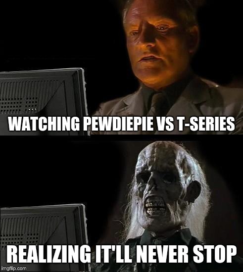 I'll Just Wait Here Meme | WATCHING PEWDIEPIE VS T-SERIES; REALIZING IT'LL NEVER STOP | image tagged in memes,ill just wait here | made w/ Imgflip meme maker