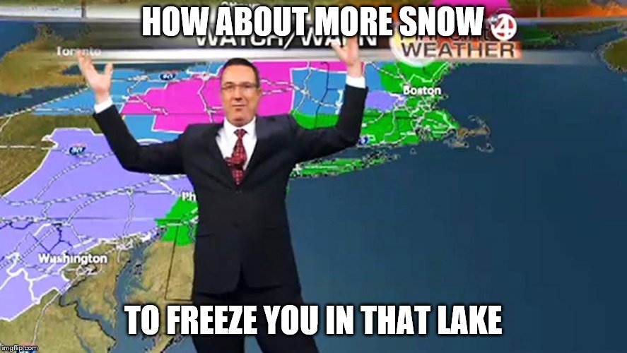 Confused Weather Man | HOW ABOUT MORE SNOW TO FREEZE YOU IN THAT LAKE | image tagged in confused weather man | made w/ Imgflip meme maker