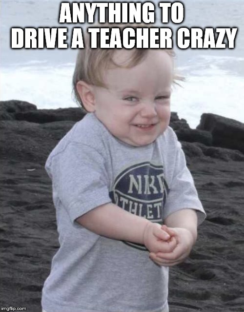 Evil Kid | ANYTHING TO DRIVE A TEACHER CRAZY | image tagged in evil kid | made w/ Imgflip meme maker