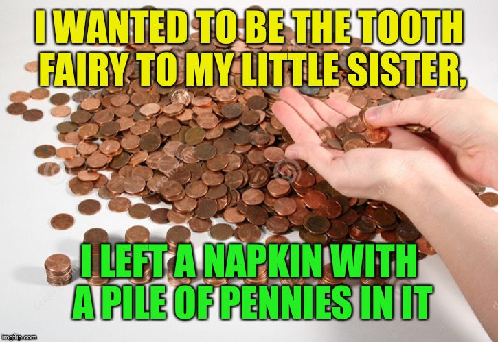 I WANTED TO BE THE TOOTH FAIRY TO MY LITTLE SISTER, I LEFT A NAPKIN WITH A PILE OF PENNIES IN IT | made w/ Imgflip meme maker