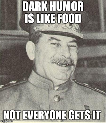 Joseph Stalin Smiling | DARK HUMOR IS LIKE FOOD; NOT EVERYONE GETS IT | image tagged in joseph stalin smiling | made w/ Imgflip meme maker