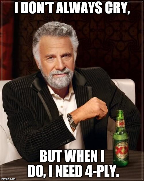 The Most Interesting Man In The World Meme | I DON'T ALWAYS CRY, BUT WHEN I DO, I NEED 4-PLY. | image tagged in memes,the most interesting man in the world,cry,4-ply,i need 4-ply,when i cry | made w/ Imgflip meme maker