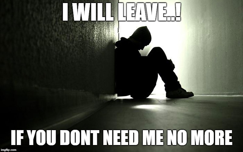love | I WILL LEAVE..! IF YOU DONT NEED ME NO MORE | image tagged in love,hope | made w/ Imgflip meme maker