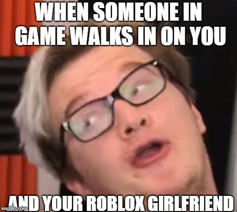 MiniLadd Derp Turtle | WHEN SOMEONE IN GAME WALKS IN ON YOU; AND YOUR ROBLOX GIRLFRIEND | image tagged in miniladd derp turtle | made w/ Imgflip meme maker