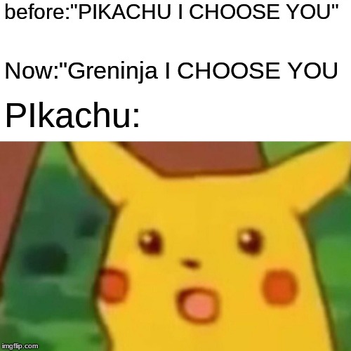 Surprised Pikachu | before:"PIKACHU I CHOOSE YOU"; Now:"Greninja I CHOOSE YOU; PIkachu: | image tagged in memes,surprised pikachu | made w/ Imgflip meme maker