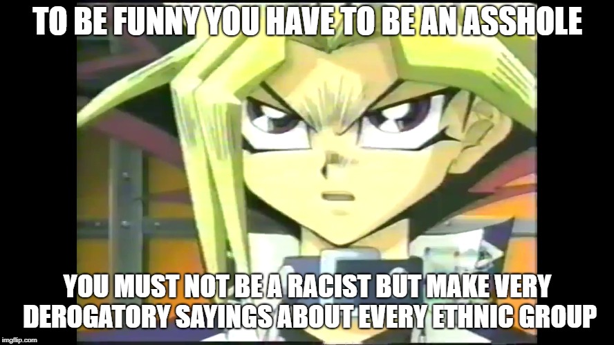 Existent Asshole  | TO BE FUNNY YOU HAVE TO BE AN ASSHOLE; YOU MUST NOT BE A RACIST BUT MAKE VERY DEROGATORY SAYINGS ABOUT EVERY ETHNIC GROUP | image tagged in memes,funny memes,funny,yugioh | made w/ Imgflip meme maker