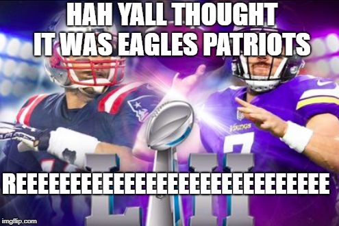 NFL’s Super Bowl 52 Mistake | HAH YALL THOUGHT IT WAS EAGLES PATRIOTS; REEEEEEEEEEEEEEEEEEEEEEEEEEEEE | image tagged in nfls super bowl 52 mistake | made w/ Imgflip meme maker